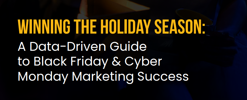 WINNING THE HOLIDAY SEASON: A Data-Driven Guide to Black Friday and Cyber Monday Marketing Success